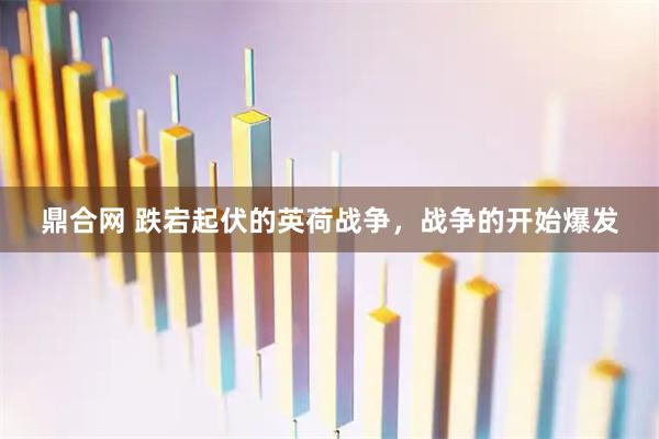 鼎合网 跌宕起伏的英荷战争，战争的开始爆发