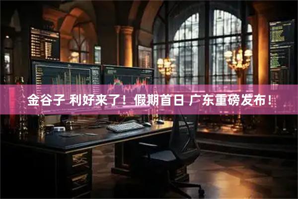 金谷子 利好来了！假期首日 广东重磅发布！