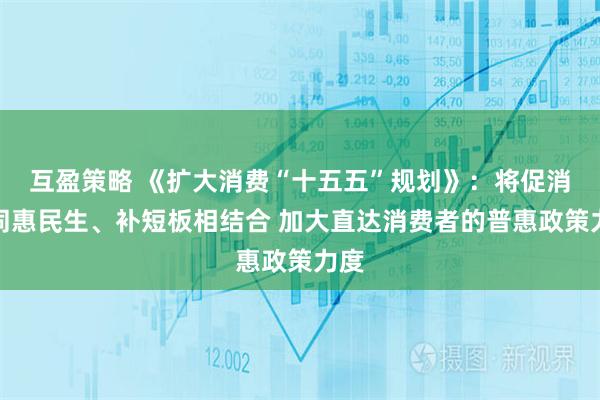 互盈策略 《扩大消费“十五五”规划》：将促消费同惠民生、补短板相结合 加大直达消费者的普惠政策力度