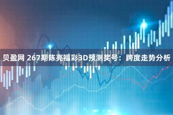 贝盈网 267期陈亮福彩3D预测奖号：跨度走势分析