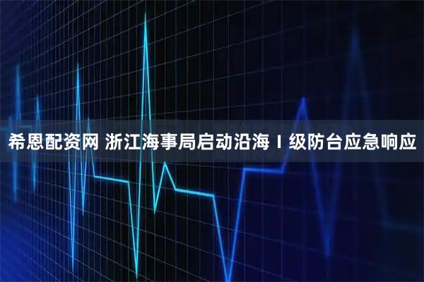 希恩配资网 浙江海事局启动沿海Ⅰ级防台应急响应