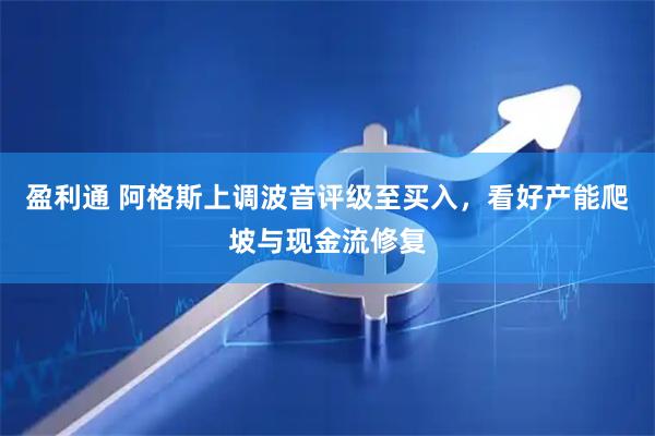 盈利通 阿格斯上调波音评级至买入，看好产能爬坡与现金流修复